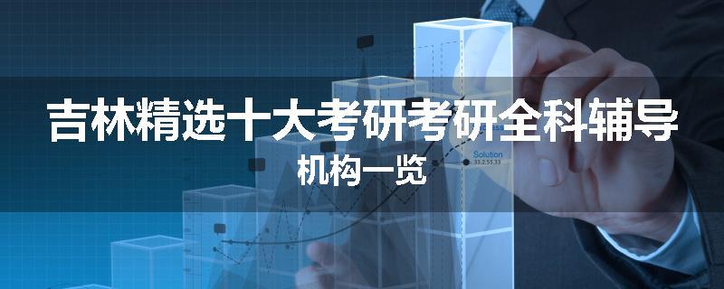 吉林精选十大考研考研全科辅导机构一览