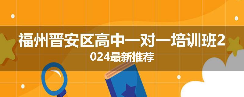 福州晋安区高中一对一培训班2024最新推荐