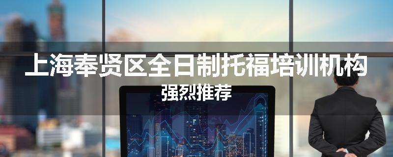 上海奉贤区全日制托福培训机构强烈推荐