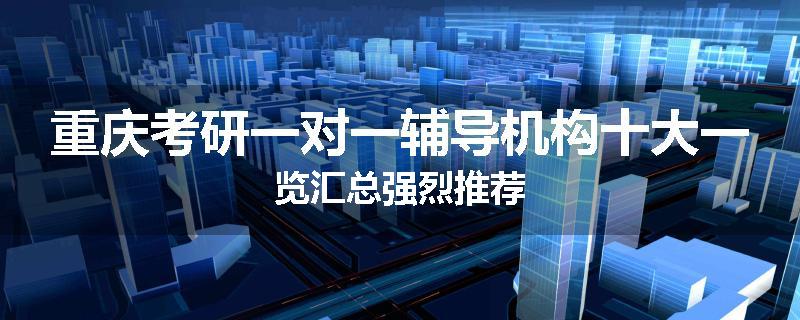 重庆考研一对一辅导机构十大一览汇总强烈推荐
