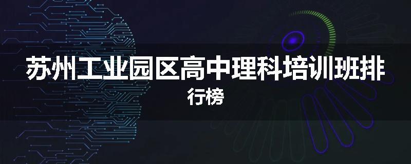 苏州工业园区高中理科培训班排行榜