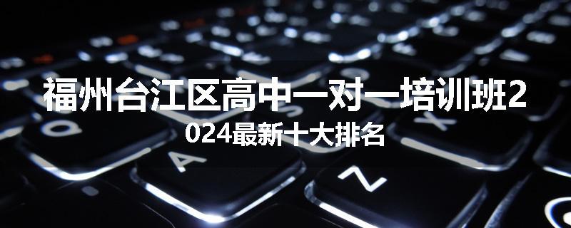 福州台江区高中一对一培训班2024最新十大排名
