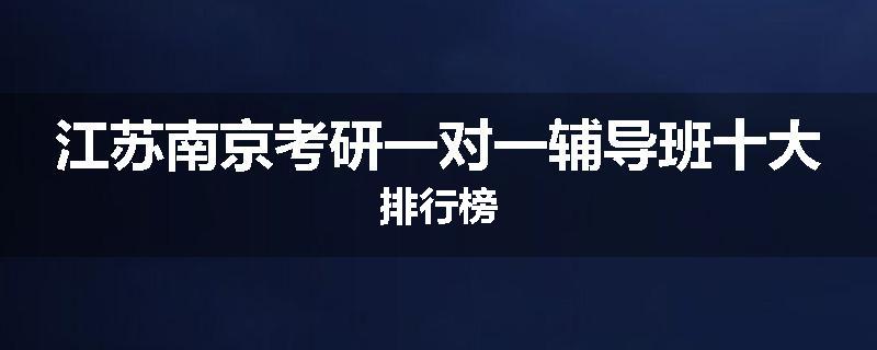 江苏南京考研一对一辅导班十大排行榜