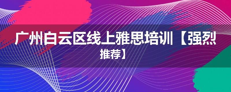 广州白云区线上雅思培训【强烈推荐】