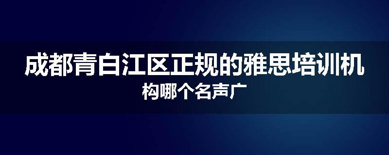 成都青白江区正规的雅思培训机构哪个名声广
