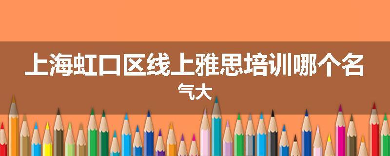 上海虹口区线上雅思培训哪个名气大