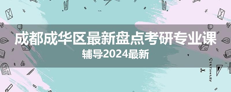 成都成华区最新盘点考研专业课辅导2024最新