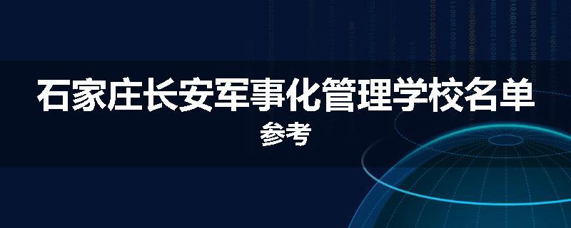 石家庄长安军事化管理学校名单参考