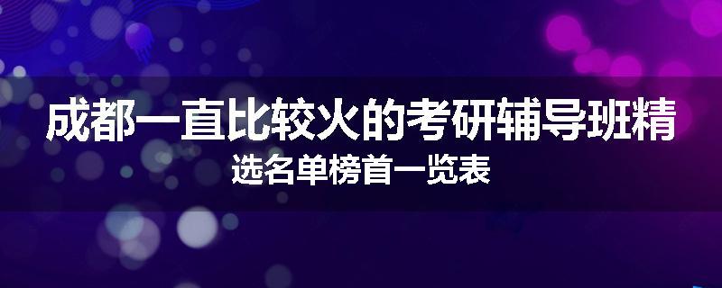 成都一直比较火的考研辅导班精选名单榜首一览表