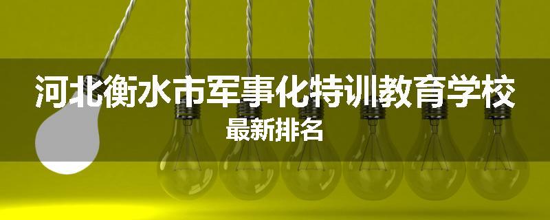 河北衡水市军事化特训教育学校最新排名