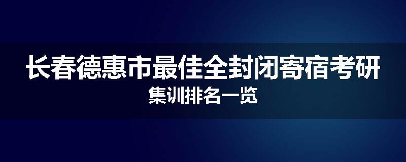 长春德惠市最佳全封闭寄宿考研集训排名一览