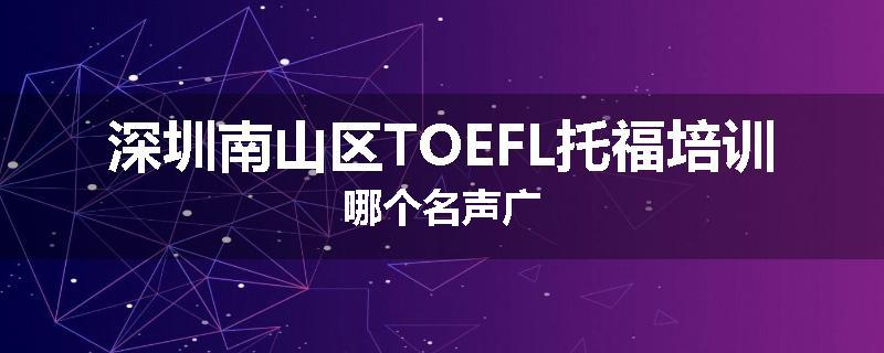 深圳南山区TOEFL托福培训哪个名声广