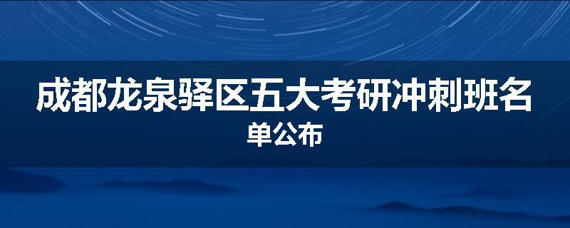 成都龙泉驿区五大考研冲刺班名单公布
