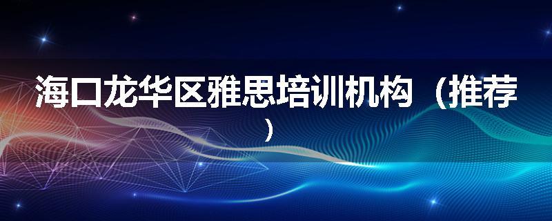 海口龙华区雅思培训机构（推荐）