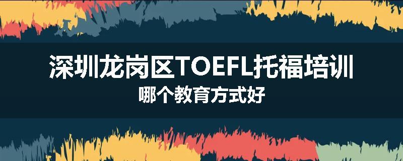 深圳龙岗区TOEFL托福培训哪个教育方式好