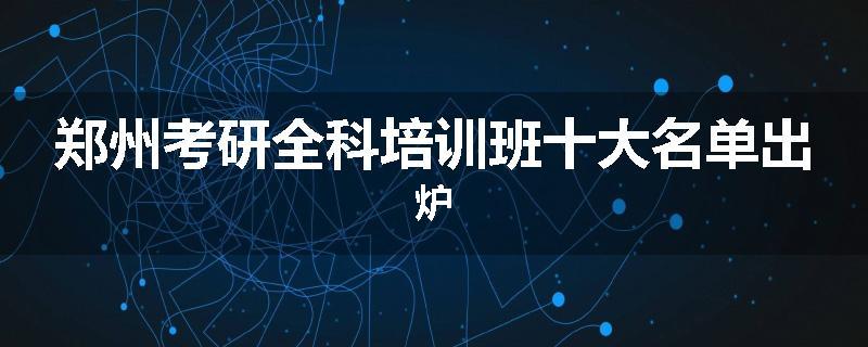 郑州考研全科培训班十大名单出炉