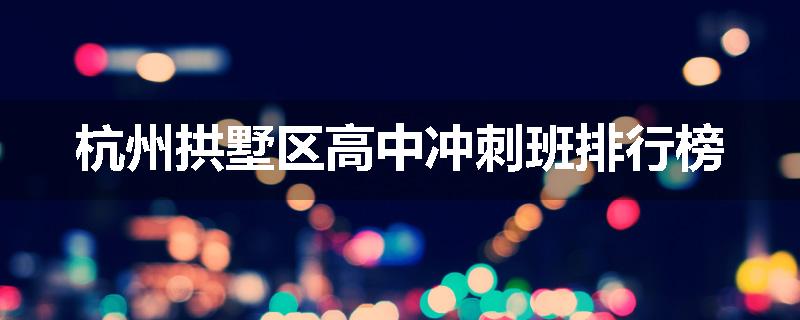 杭州拱墅区高中冲刺班排行榜