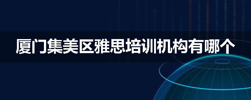 厦门集美区雅思培训机构有哪个