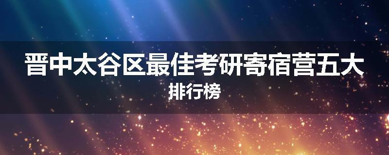 晋中太谷区最佳考研寄宿营五大排行榜