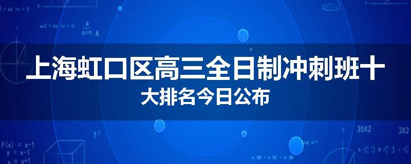上海虹口区高三全日制冲刺班十大排名今日公布