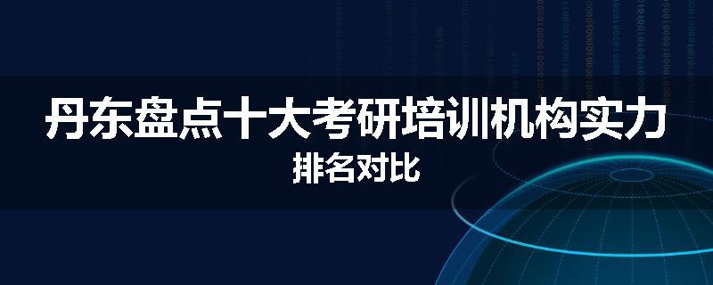 丹东盘点十大考研培训机构实力排名对比