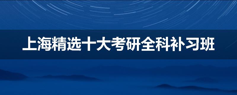上海精选十大考研全科补习班