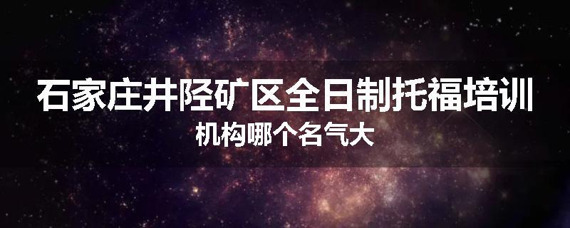 石家庄井陉矿区全日制托福培训机构哪个名气大