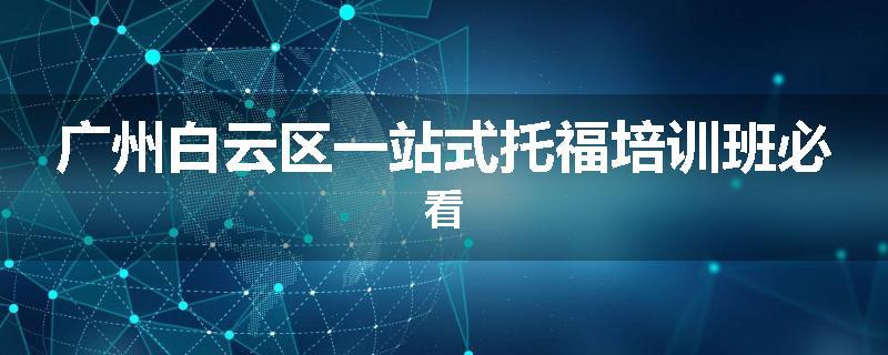 广州白云区一站式托福培训班必看