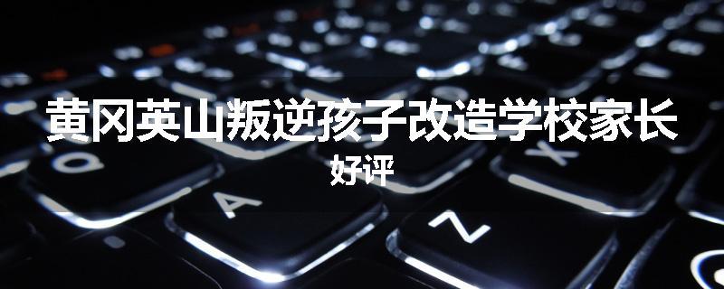 黄冈英山叛逆孩子改造学校家长好评