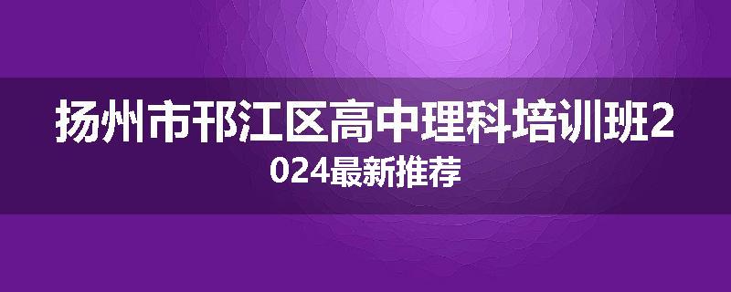 扬州市邗江区高中理科培训班2024最新推荐