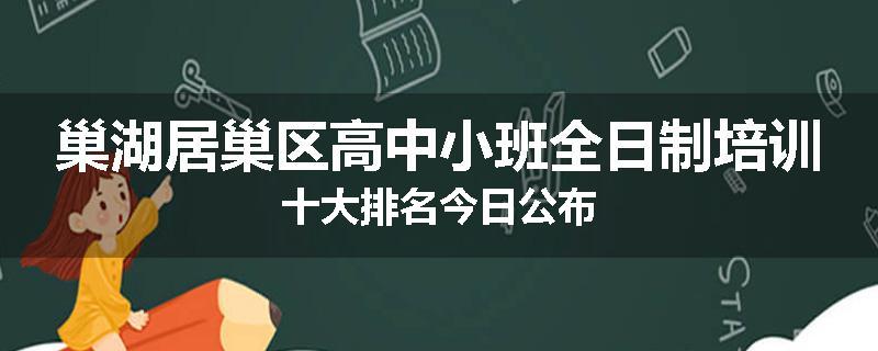 巢湖居巢区高中小班全日制培训十大排名今日公布