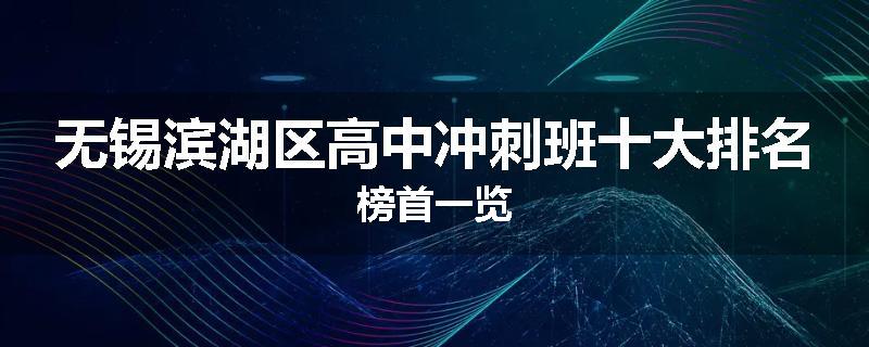 无锡滨湖区高中冲刺班十大排名榜首一览