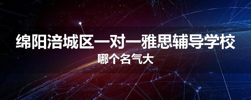 绵阳涪城区一对一雅思辅导学校哪个名气大
