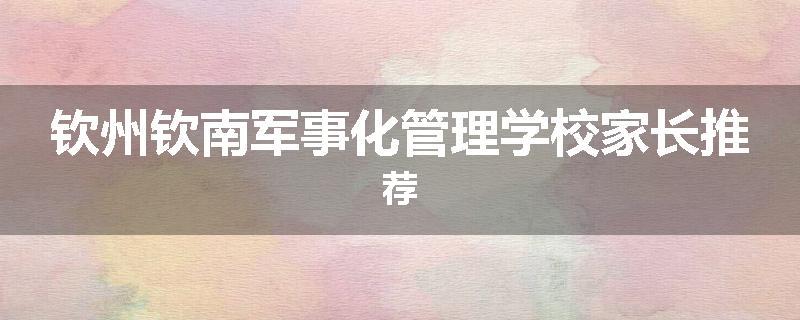 钦州钦南军事化管理学校家长推荐
