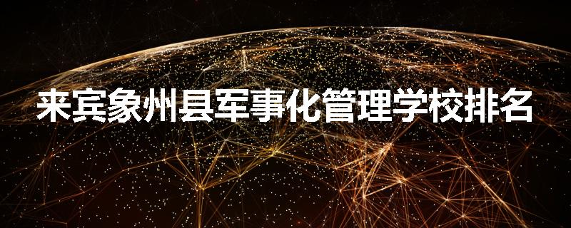 来宾象州县军事化管理学校排名