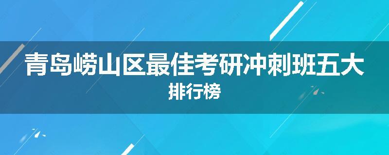 青岛崂山区最佳考研冲刺班五大排行榜