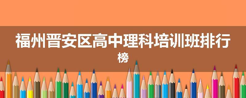 福州晋安区高中理科培训班排行榜