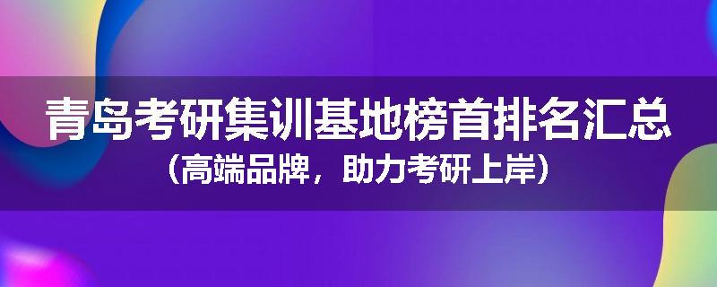 青岛考研集训基地榜首排名汇总（高端品牌，助力考研上岸）