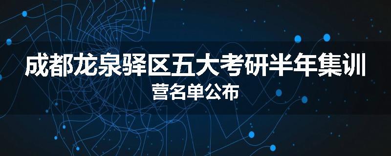成都龙泉驿区五大考研半年集训营名单公布