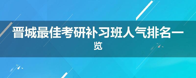 晋城最佳考研补习班人气排名一览