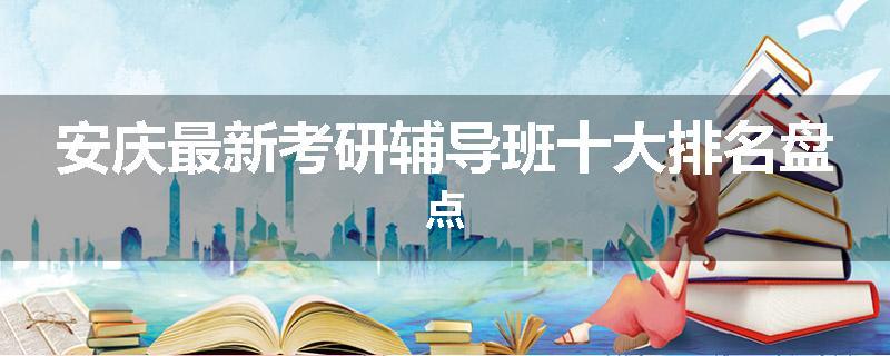 安庆最新考研辅导班十大排名盘点
