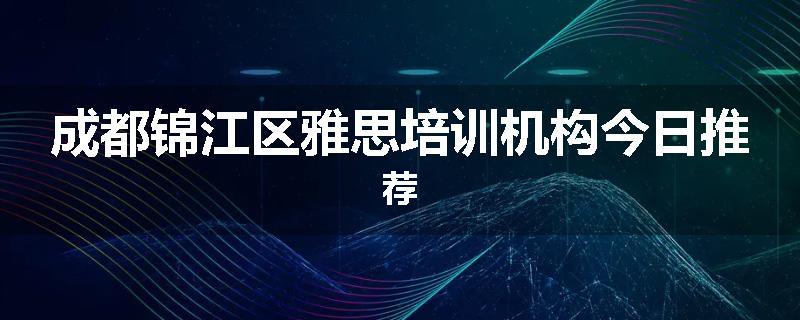 成都锦江区雅思培训机构今日推荐