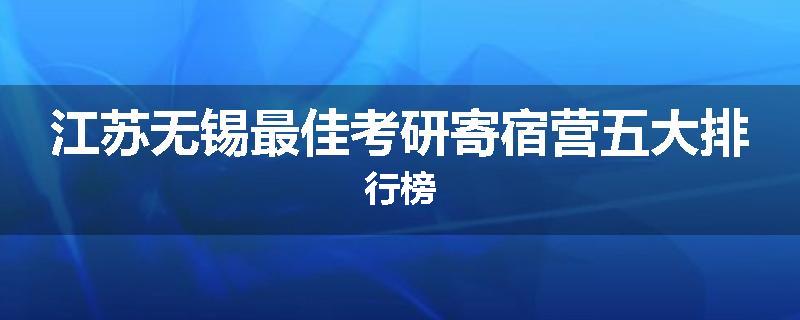 江苏无锡最佳考研寄宿营五大排行榜