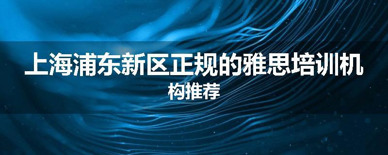 上海浦东新区正规的雅思培训机构推荐