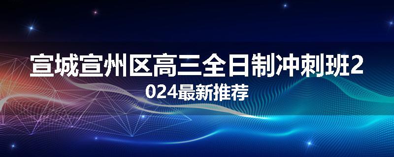 宣城宣州区高三全日制冲刺班2024最新推荐