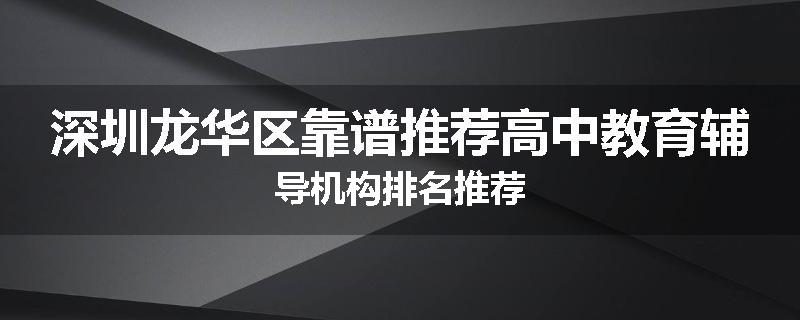 深圳龙华区靠谱推荐高中教育辅导机构排名推荐