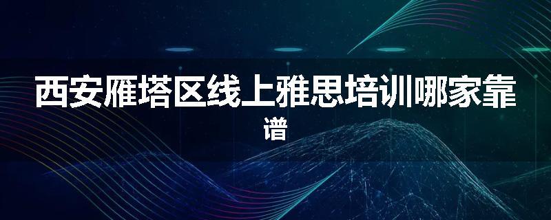 西安雁塔区线上雅思培训哪家靠谱