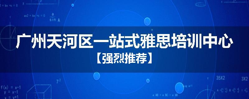 广州天河区一站式雅思培训中心【强烈推荐】