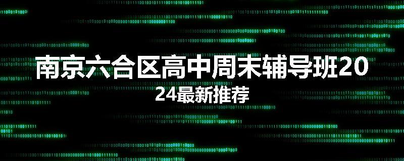 南京六合区高中周末辅导班2024最新推荐