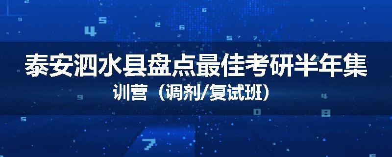 泰安泗水县盘点最佳考研半年集训营（调剂/复试班）